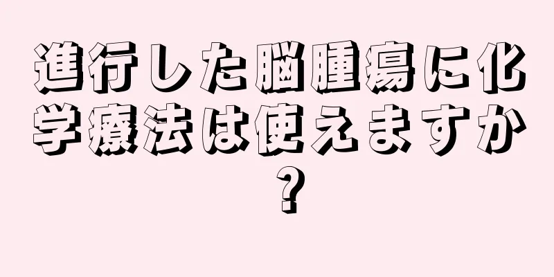 進行した脳腫瘍に化学療法は使えますか？