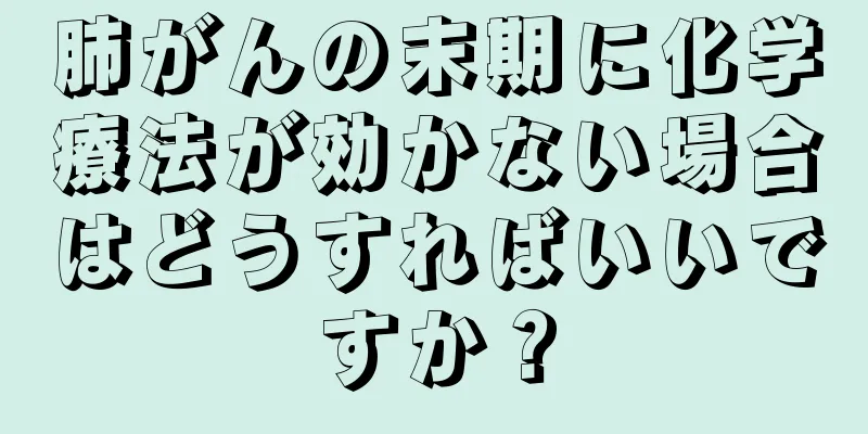 肺がんの末期に化学療法が効かない場合はどうすればいいですか？