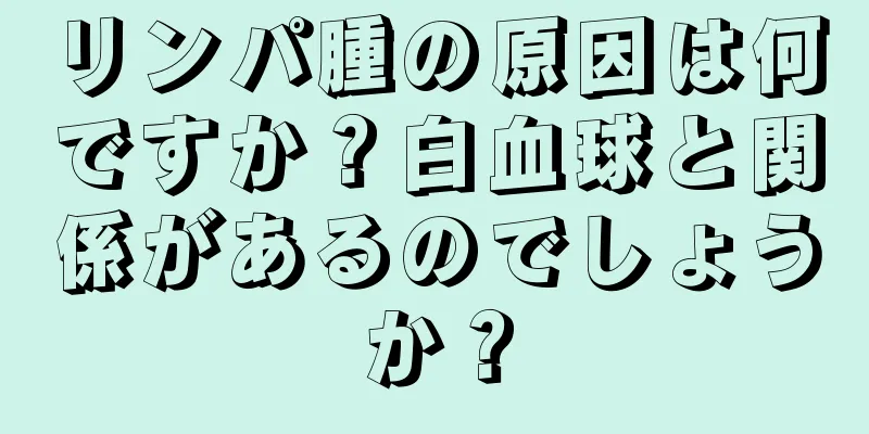 リンパ腫の原因は何ですか？白血球と関係があるのでしょうか？