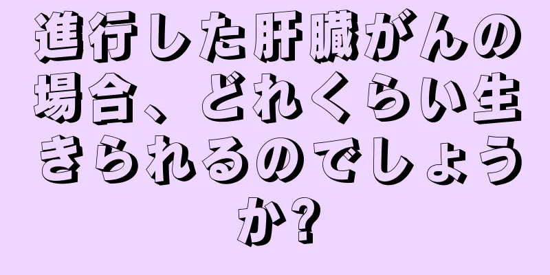 進行した肝臓がんの場合、どれくらい生きられるのでしょうか?