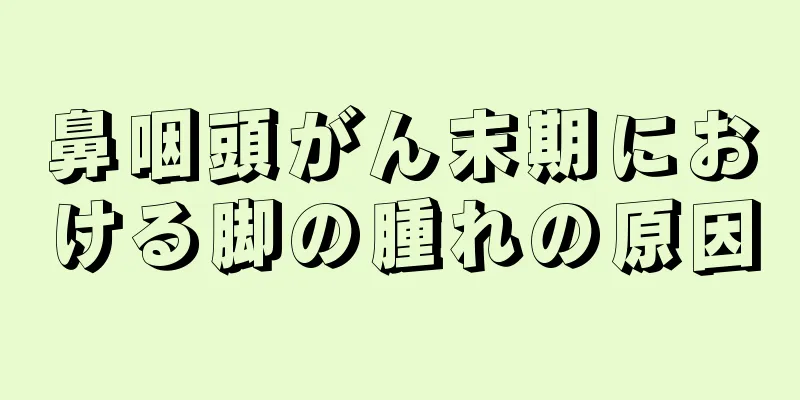 鼻咽頭がん末期における脚の腫れの原因