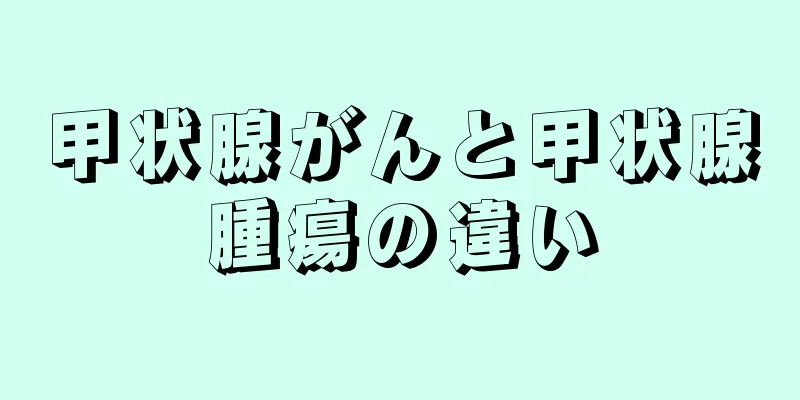 甲状腺がんと甲状腺腫瘍の違い