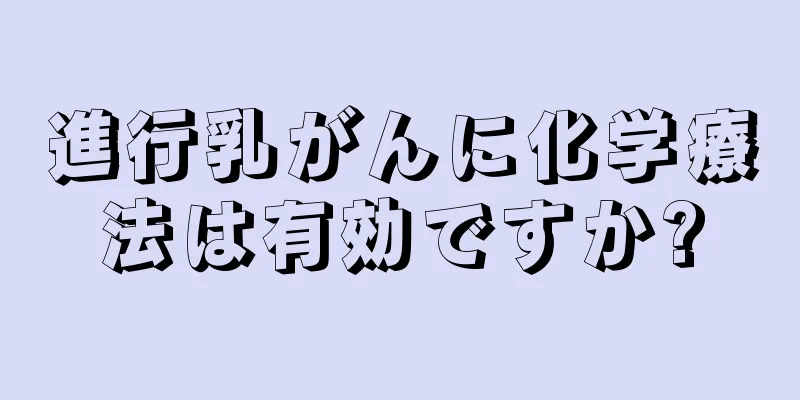 進行乳がんに化学療法は有効ですか?