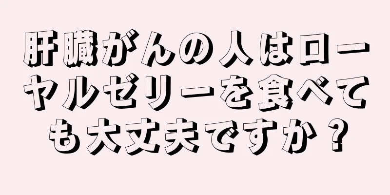 肝臓がんの人はローヤルゼリーを食べても大丈夫ですか？