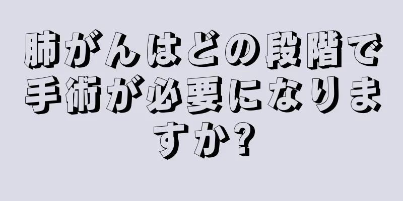 肺がんはどの段階で手術が必要になりますか?