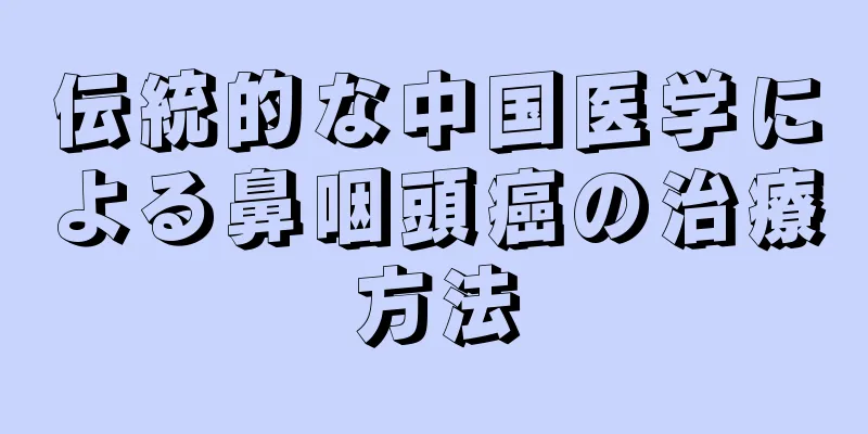 伝統的な中国医学による鼻咽頭癌の治療方法