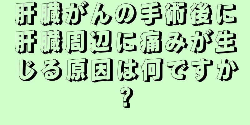肝臓がんの手術後に肝臓周辺に痛みが生じる原因は何ですか?