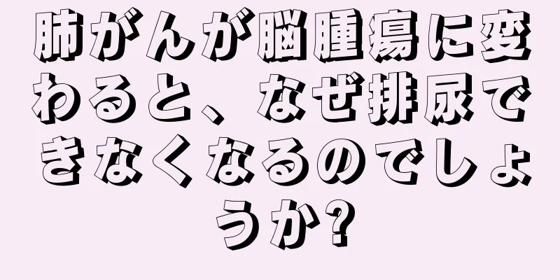 肺がんが脳腫瘍に変わると、なぜ排尿できなくなるのでしょうか?