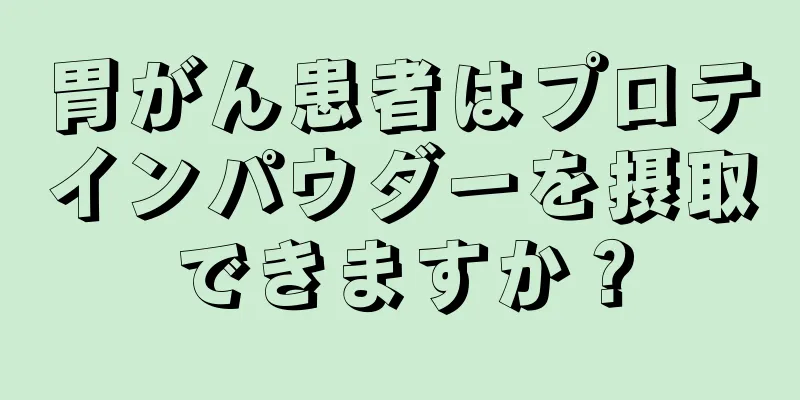 胃がん患者はプロテインパウダーを摂取できますか？