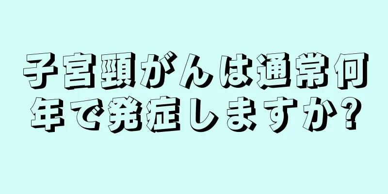 子宮頸がんは通常何年で発症しますか?