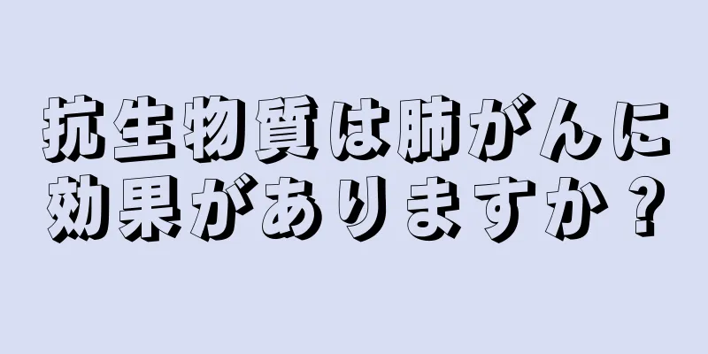 抗生物質は肺がんに効果がありますか？