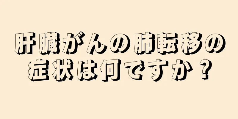 肝臓がんの肺転移の症状は何ですか？