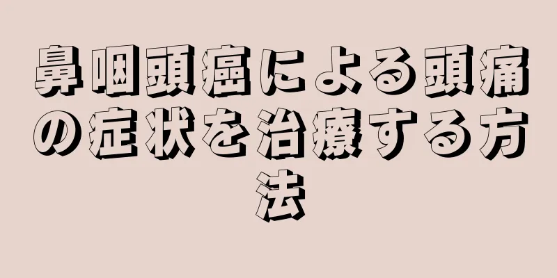 鼻咽頭癌による頭痛の症状を治療する方法