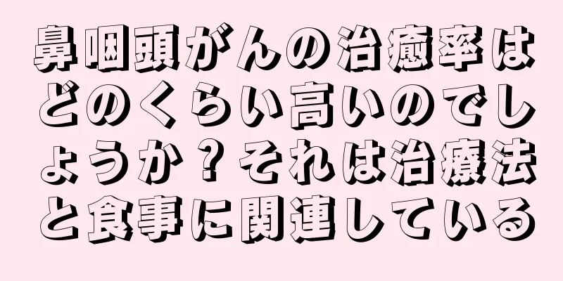 鼻咽頭がんの治癒率はどのくらい高いのでしょうか？それは治療法と食事に関連している