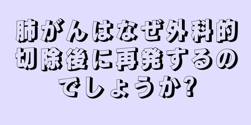 肺がんはなぜ外科的切除後に再発するのでしょうか?