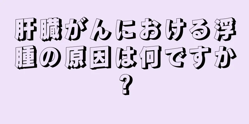 肝臓がんにおける浮腫の原因は何ですか?