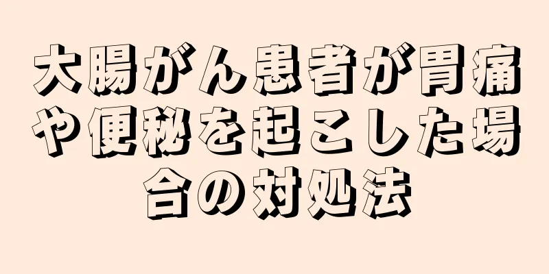 大腸がん患者が胃痛や便秘を起こした場合の対処法