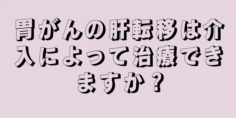 胃がんの肝転移は介入によって治療できますか？