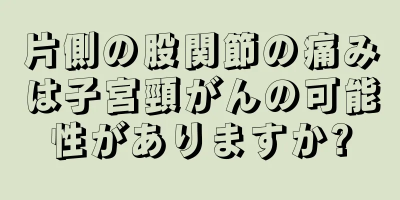 片側の股関節の痛みは子宮頸がんの可能性がありますか?