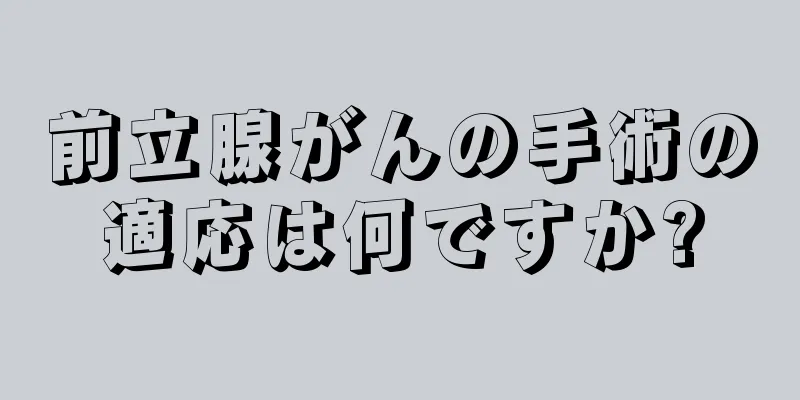 前立腺がんの手術の適応は何ですか?