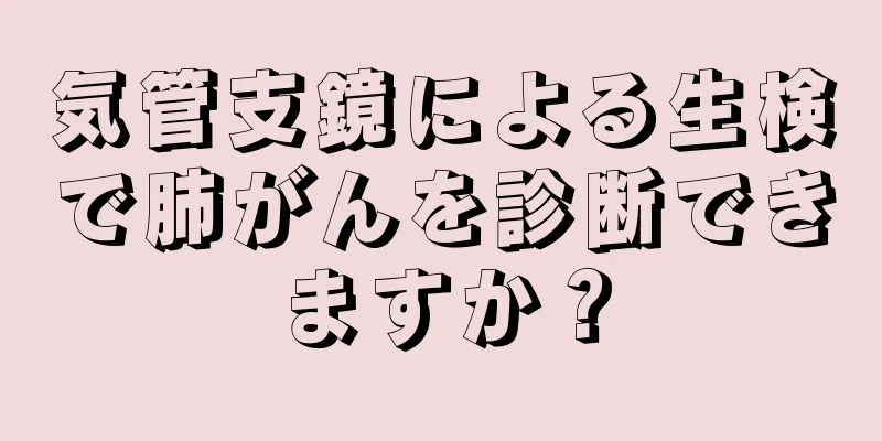 気管支鏡による生検で肺がんを診断できますか？