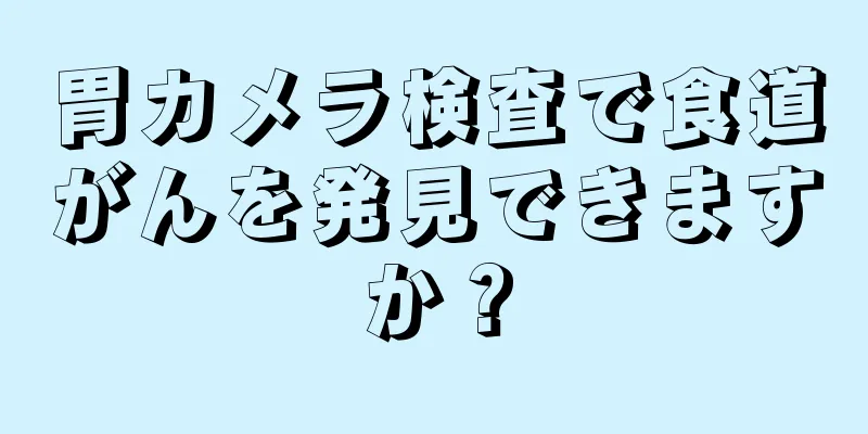 胃カメラ検査で食道がんを発見できますか？