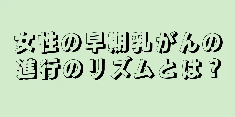 女性の早期乳がんの進行のリズムとは？