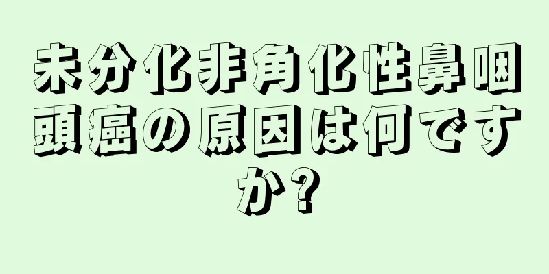 未分化非角化性鼻咽頭癌の原因は何ですか?