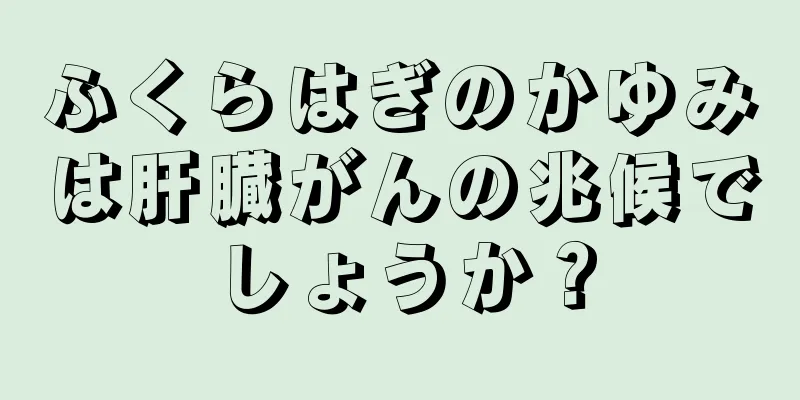 ふくらはぎのかゆみは肝臓がんの兆候でしょうか？