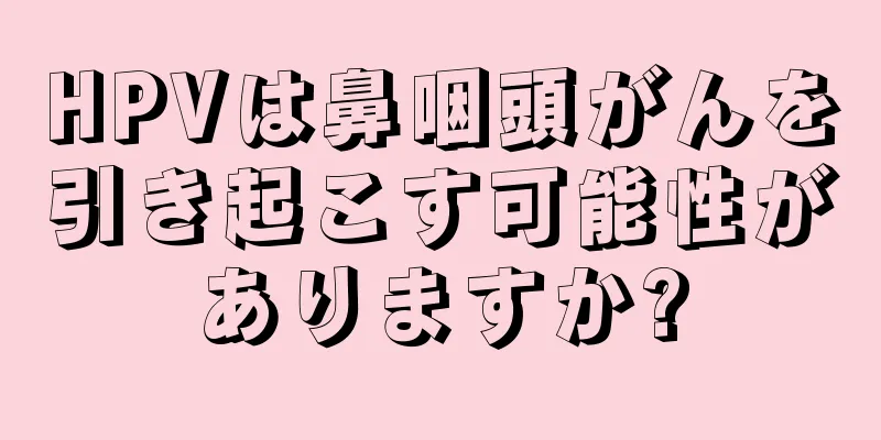 HPVは鼻咽頭がんを引き起こす可能性がありますか?