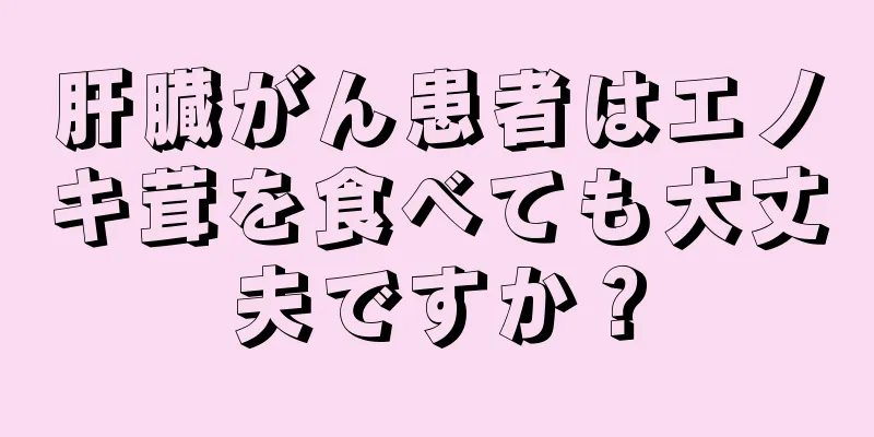 肝臓がん患者はエノキ茸を食べても大丈夫ですか？