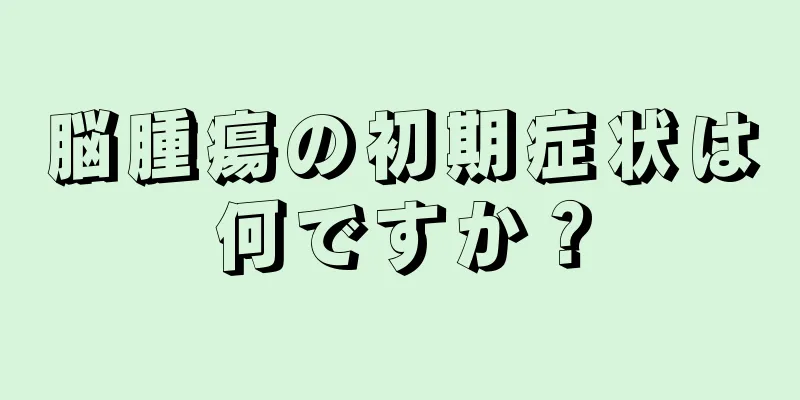 脳腫瘍の初期症状は何ですか？