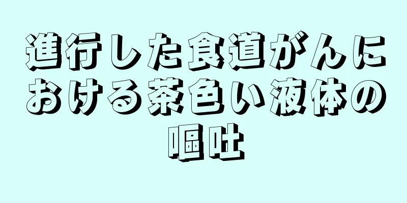 進行した食道がんにおける茶色い液体の嘔吐