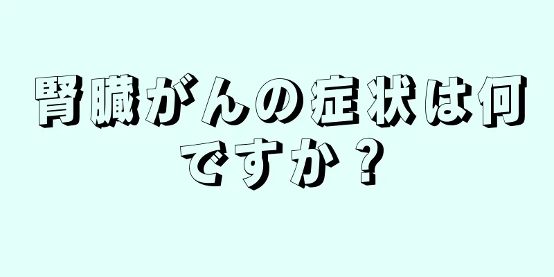 腎臓がんの症状は何ですか？