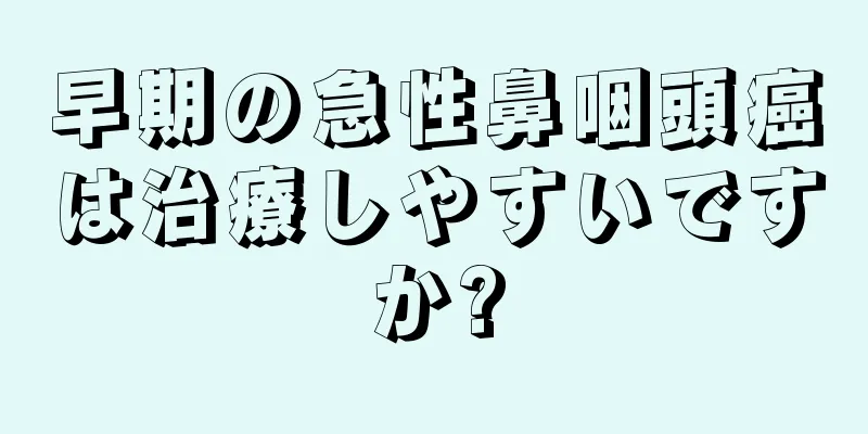早期の急性鼻咽頭癌は治療しやすいですか?