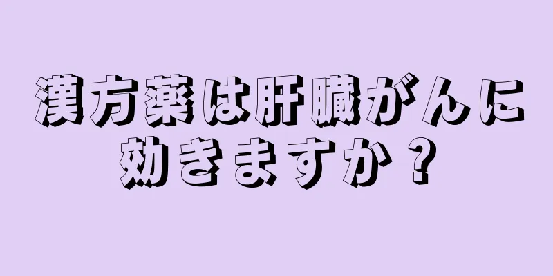 漢方薬は肝臓がんに効きますか？