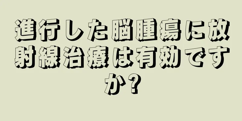 進行した脳腫瘍に放射線治療は有効ですか?