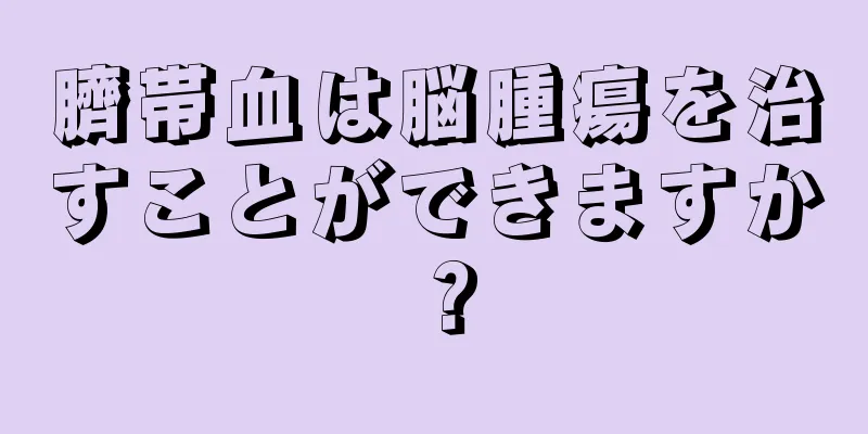 臍帯血は脳腫瘍を治すことができますか？