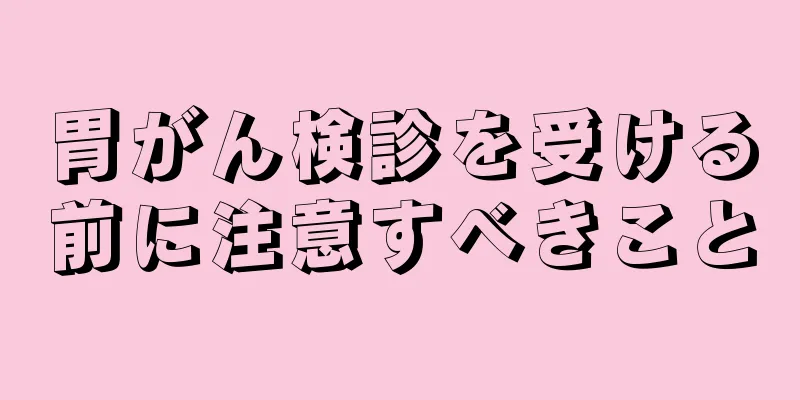 胃がん検診を受ける前に注意すべきこと