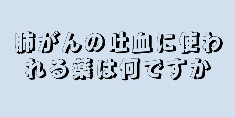 肺がんの吐血に使われる薬は何ですか