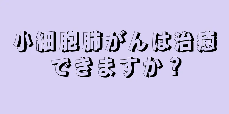 小細胞肺がんは治癒できますか？