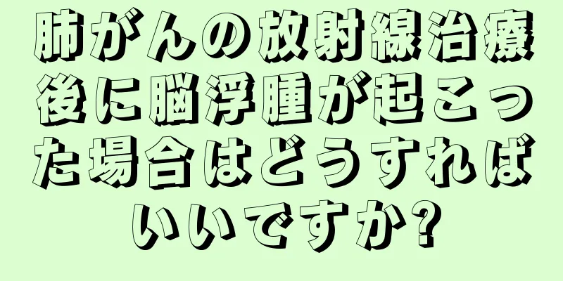 肺がんの放射線治療後に脳浮腫が起こった場合はどうすればいいですか?