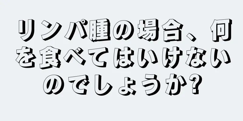 リンパ腫の場合、何を食べてはいけないのでしょうか?