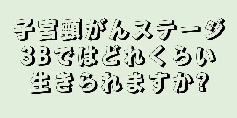 子宮頸がんステージ3Bではどれくらい生きられますか?