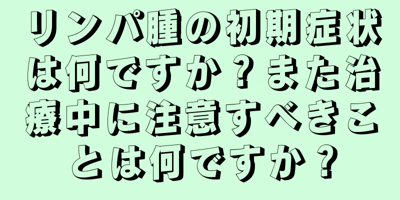 リンパ腫の初期症状は何ですか？また治療中に注意すべきことは何ですか？
