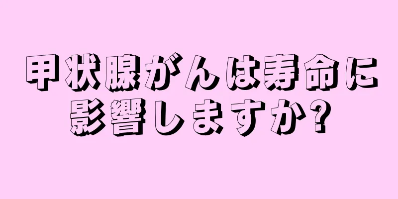 甲状腺がんは寿命に影響しますか?