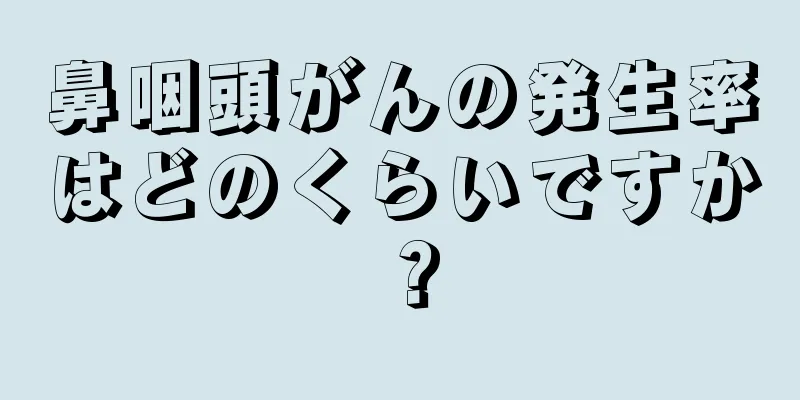 鼻咽頭がんの発生率はどのくらいですか？