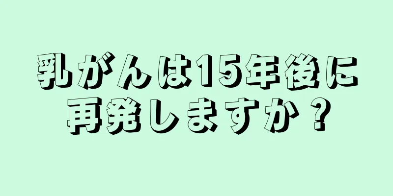 乳がんは15年後に再発しますか？