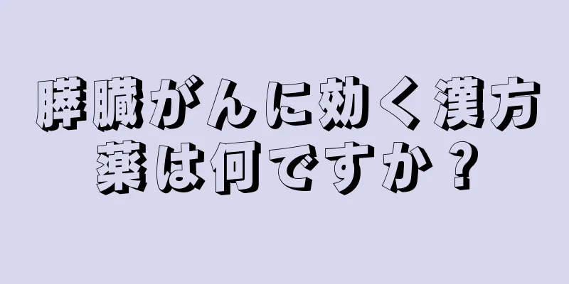 膵臓がんに効く漢方薬は何ですか？