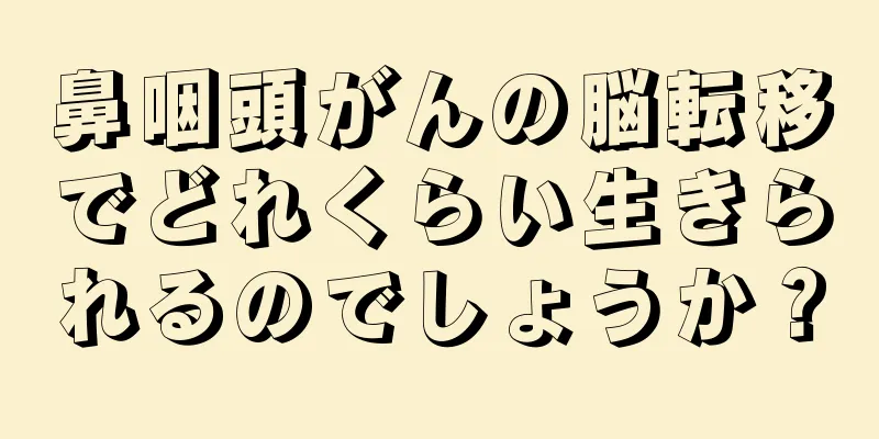 鼻咽頭がんの脳転移でどれくらい生きられるのでしょうか？